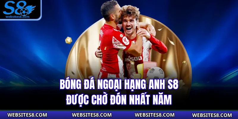 Bóng Đá Ngoại Hạng Anh S8 được chờ đón nhất năm