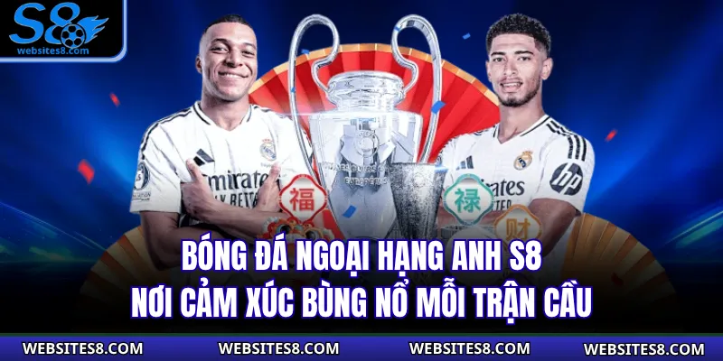 Bóng Đá Ngoại Hạng Anh S8 - Nơi Cảm Xúc Bùng Nổ Mỗi Trận Cầu