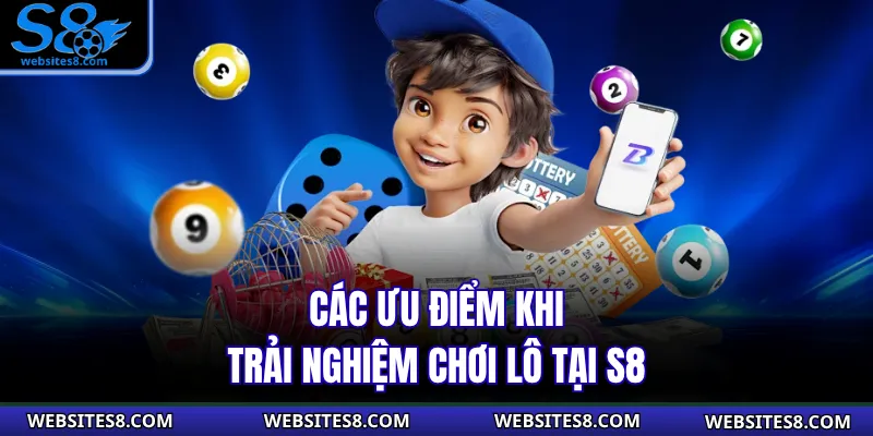 Các ưu điểm khi trải nghiệm chơi lô tại S8