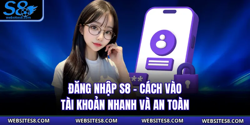 Đăng Nhập S8 – Cách Vào Tài Khoản Nhanh Và An Toàn