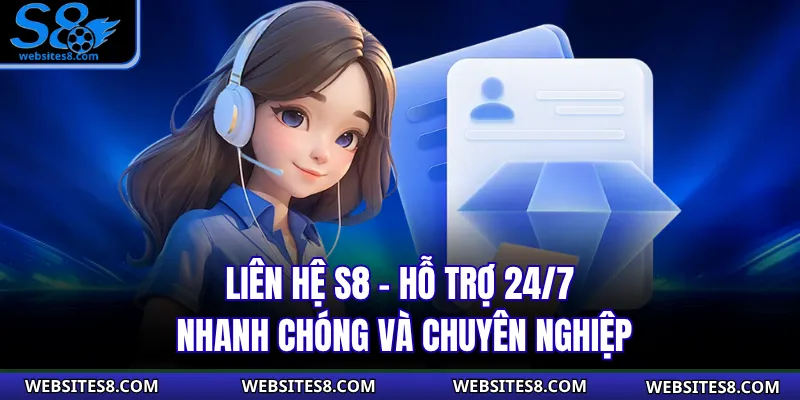 Liên Hệ S8 - Hỗ Trợ 24/7 Nhanh Chóng Và Chuyên Nghiệp