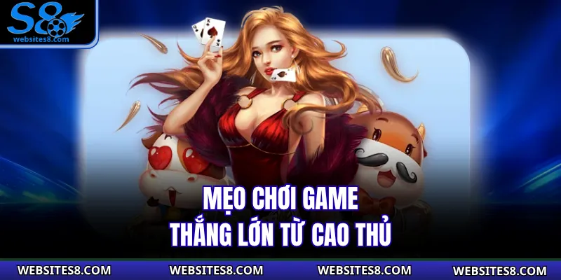 Mẹo chơi game thắng lớn từ cao thủ